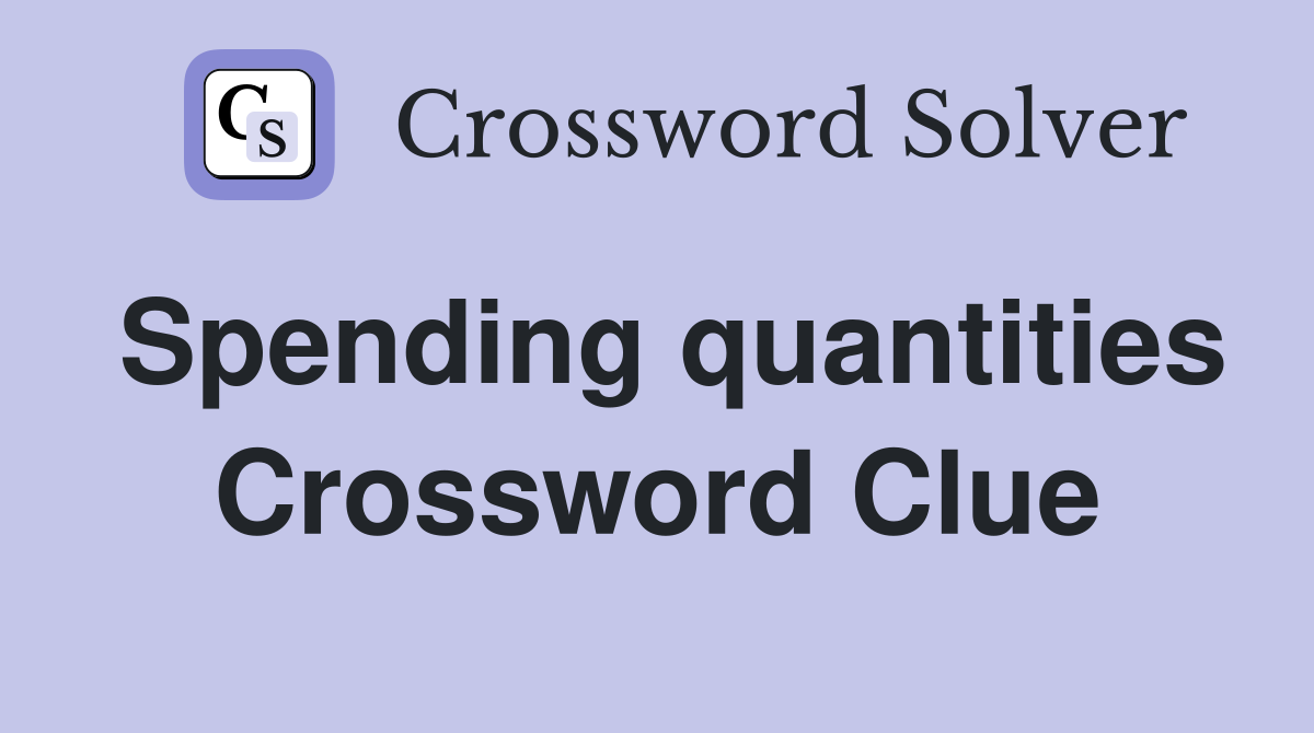 Spending quantities Crossword Clue
