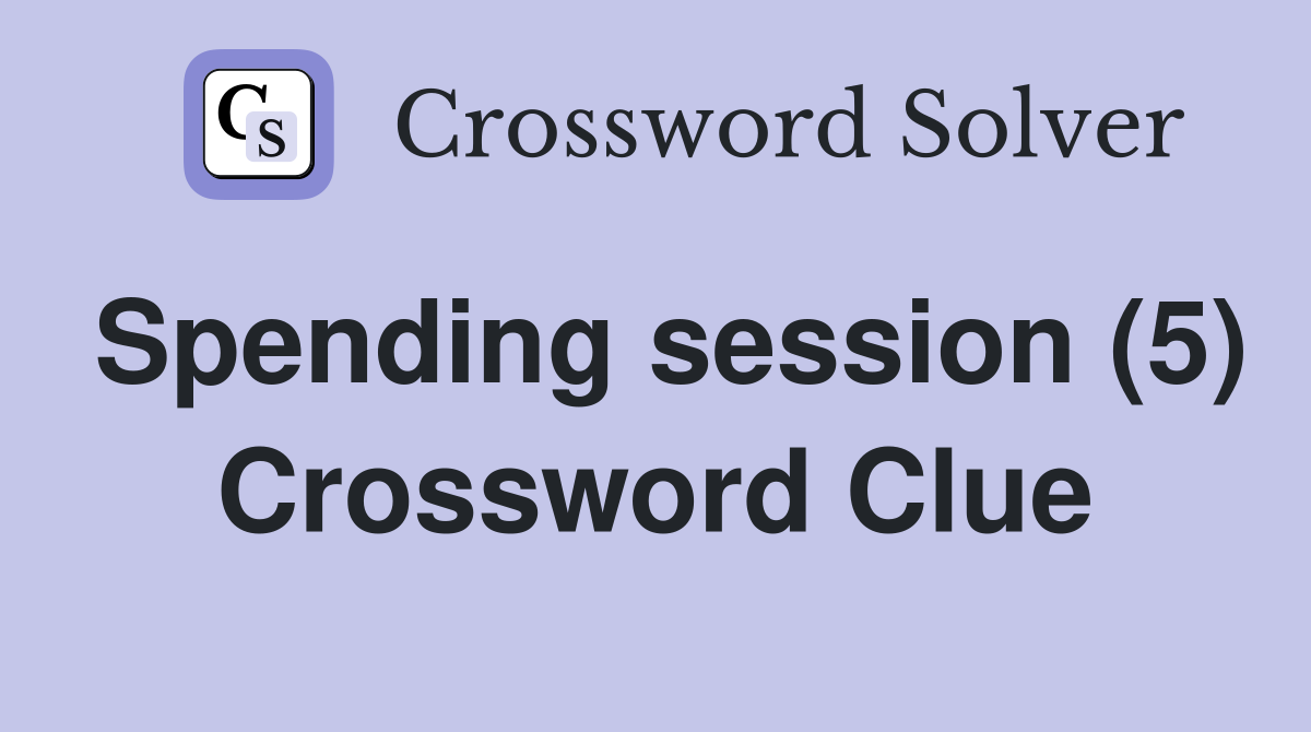 Spending session (5) Crossword Clue