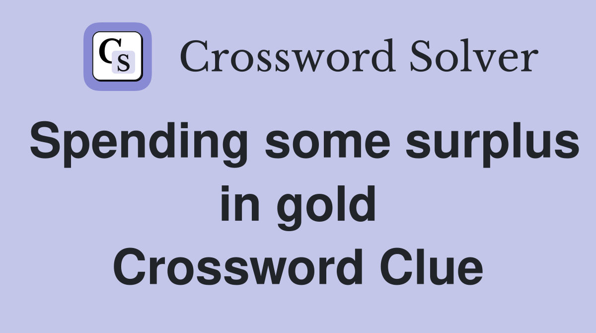 Spending some surplus in gold Crossword Clue