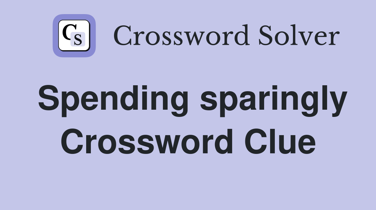Spending sparingly Crossword Clue