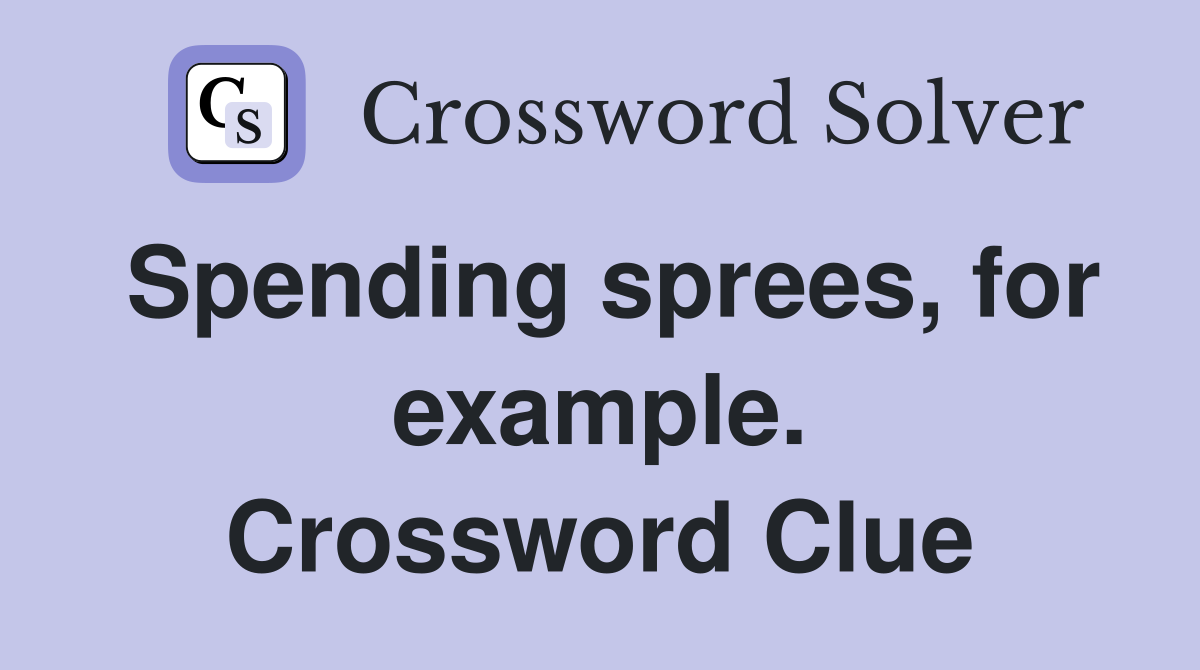 Spending sprees, for example. Crossword Clue