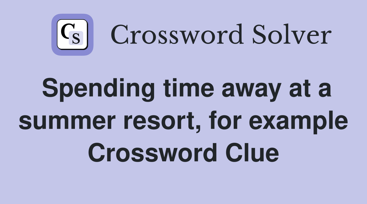 Spending time away at a summer resort, for example Crossword Clue