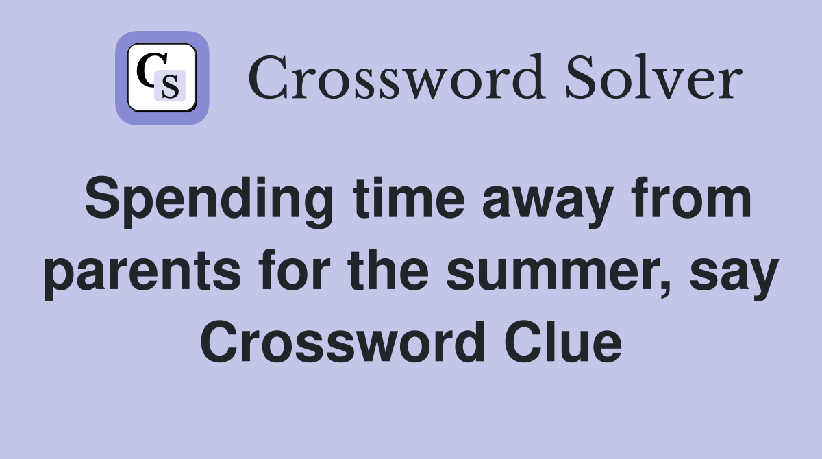 Spending time away from parents for the summer, say Crossword Clue