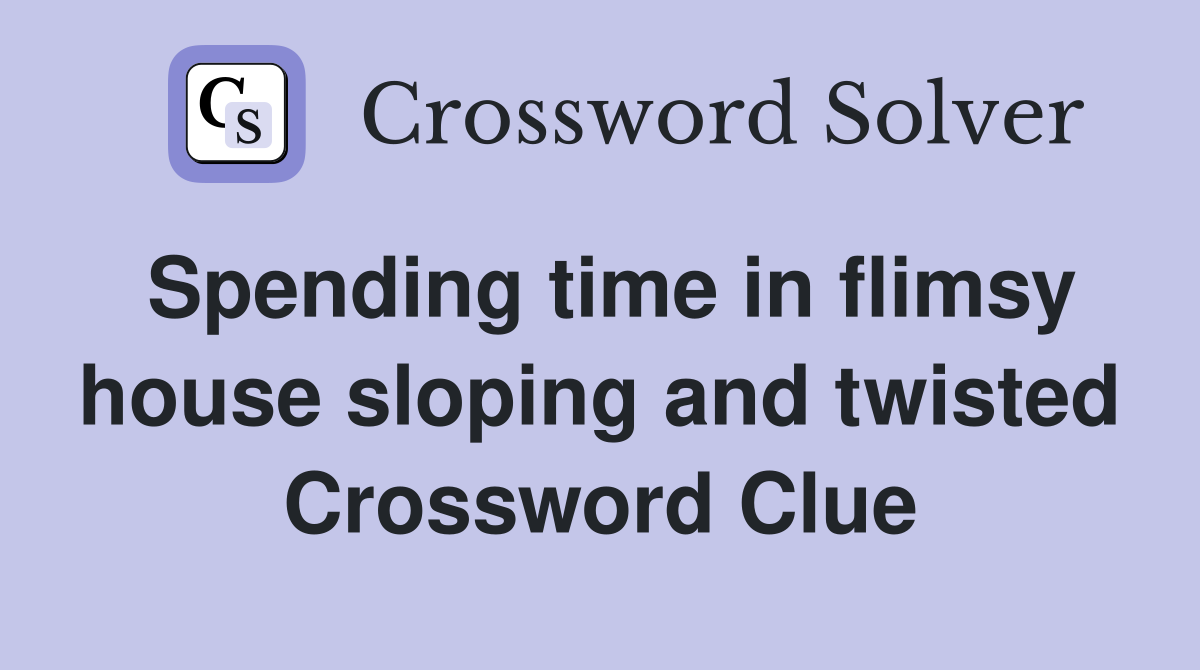 Spending time in flimsy house sloping and twisted Crossword Clue