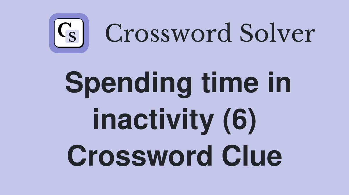 Spending time in inactivity (6) Crossword Clue