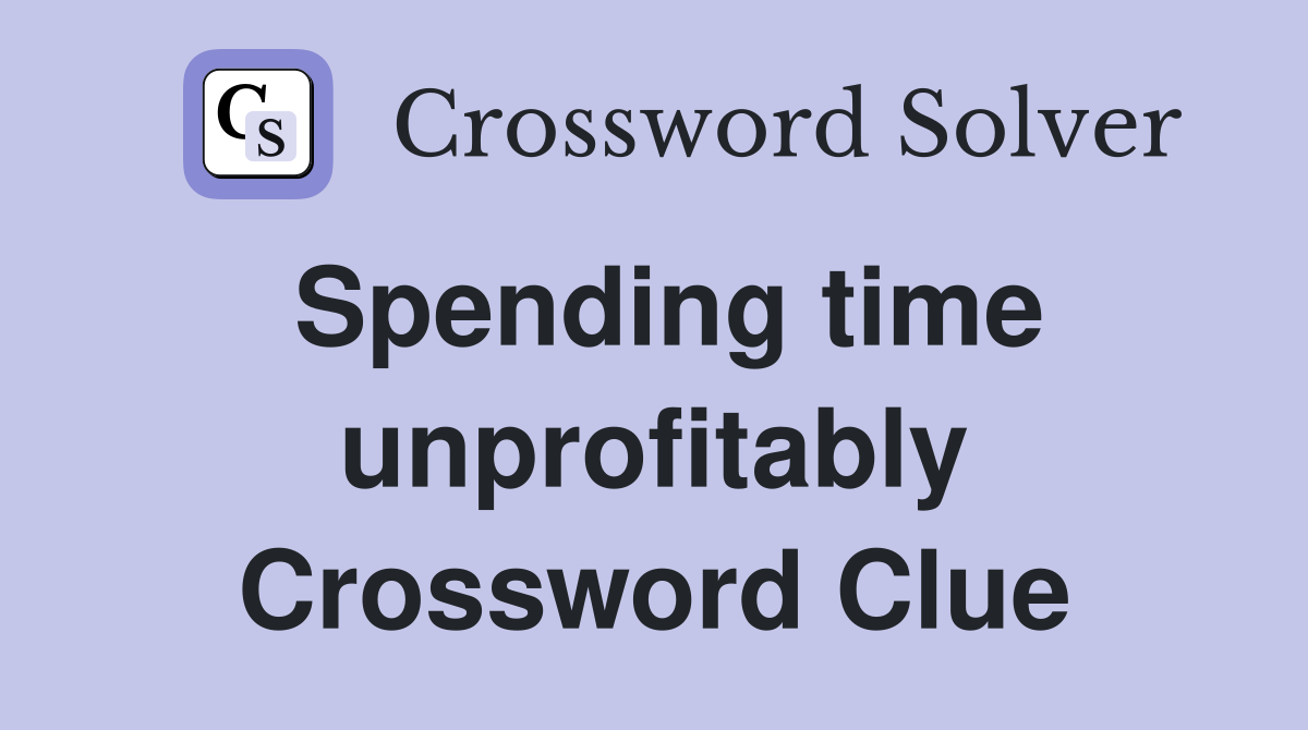 Spending time unprofitably Crossword Clue