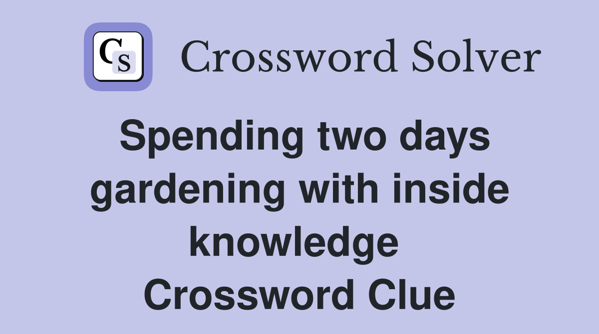 Spending two days gardening with inside knowledge  Crossword Clue