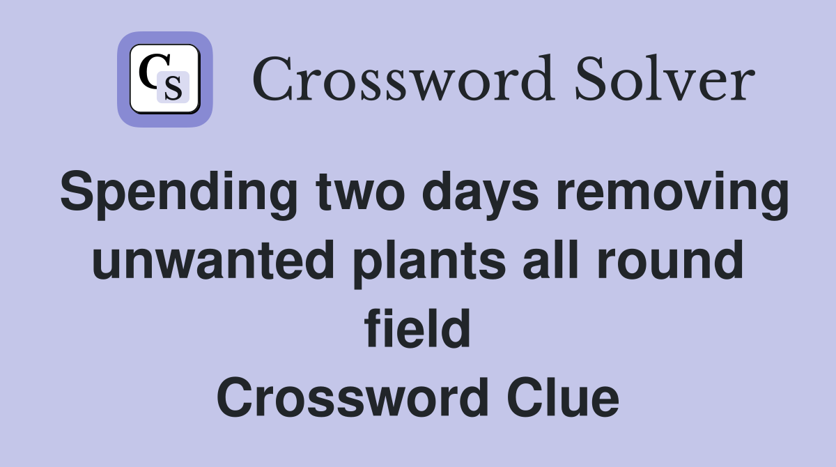 Spending two days removing unwanted plants all round field Crossword Clue