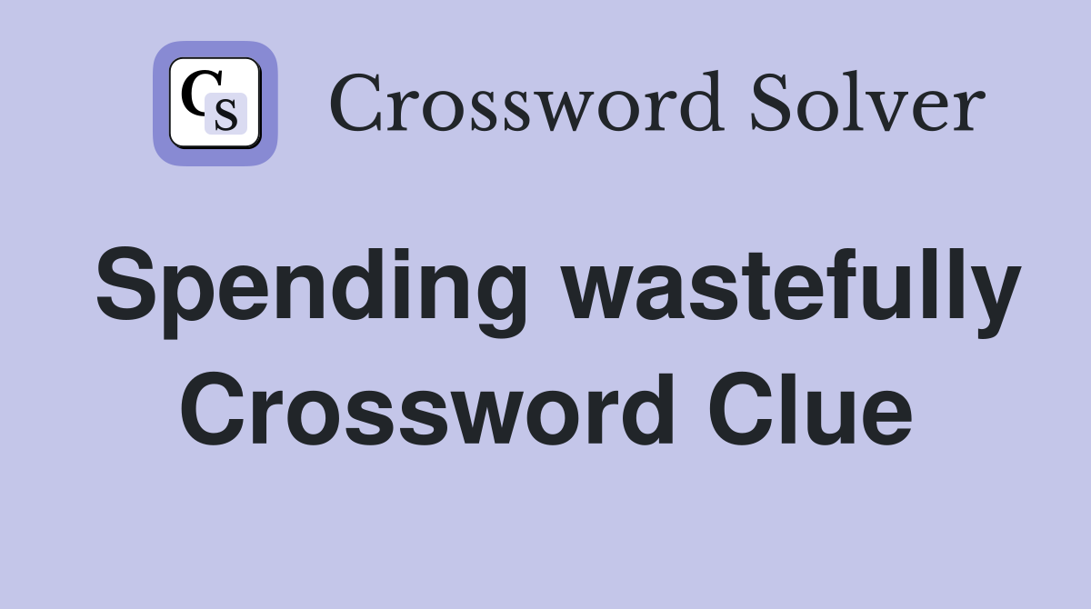 Spending wastefully Crossword Clue