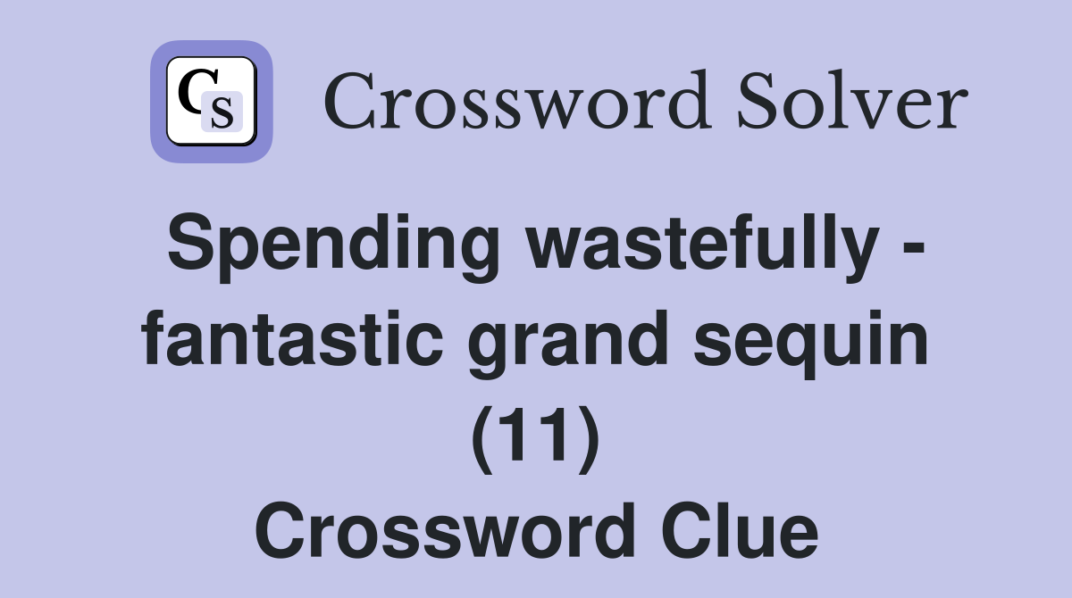 Spending wastefully - fantastic grand sequin (11) Crossword Clue