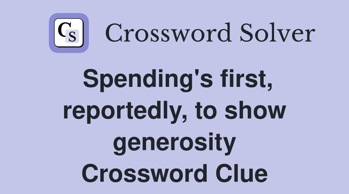Spending's first, reportedly, to show generosity Crossword Clue