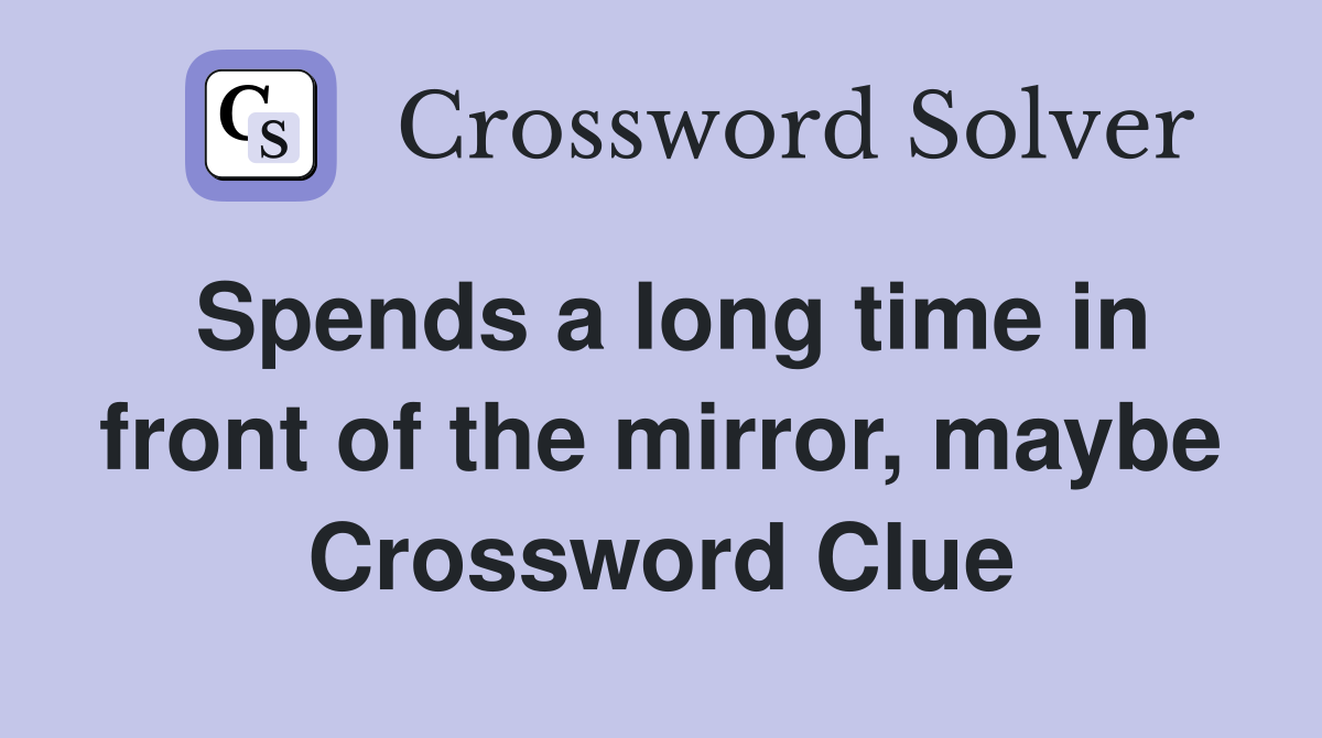 Spends a long time in front of the mirror, maybe Crossword Clue