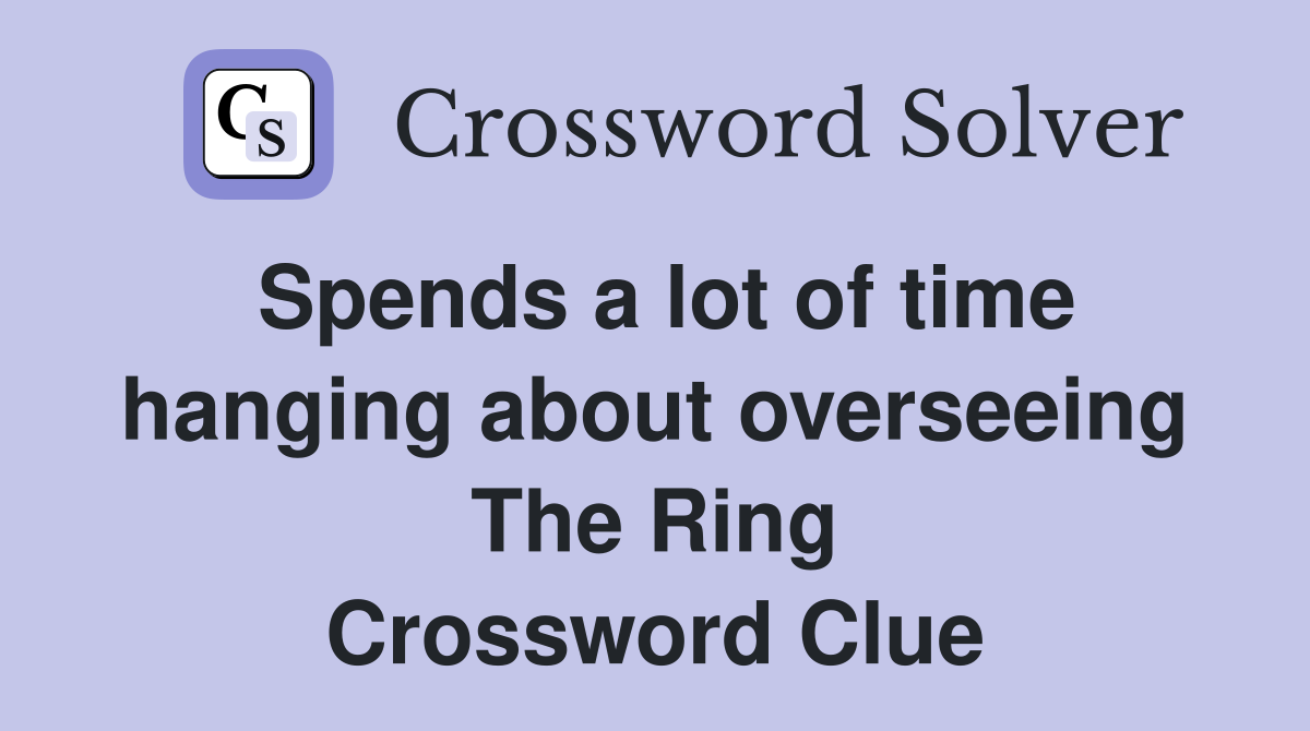 Spends a lot of time hanging about overseeing The Ring Crossword Clue