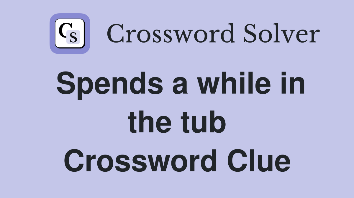 Spends a while in the tub Crossword Clue
