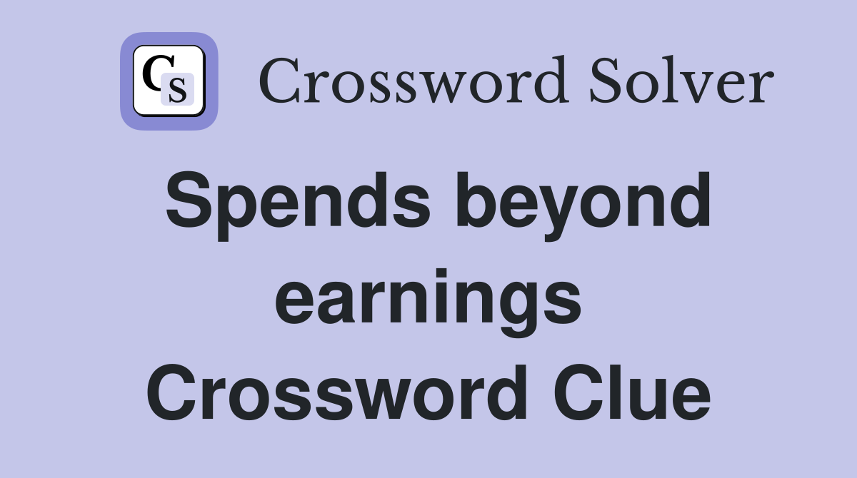 Spends beyond earnings Crossword Clue