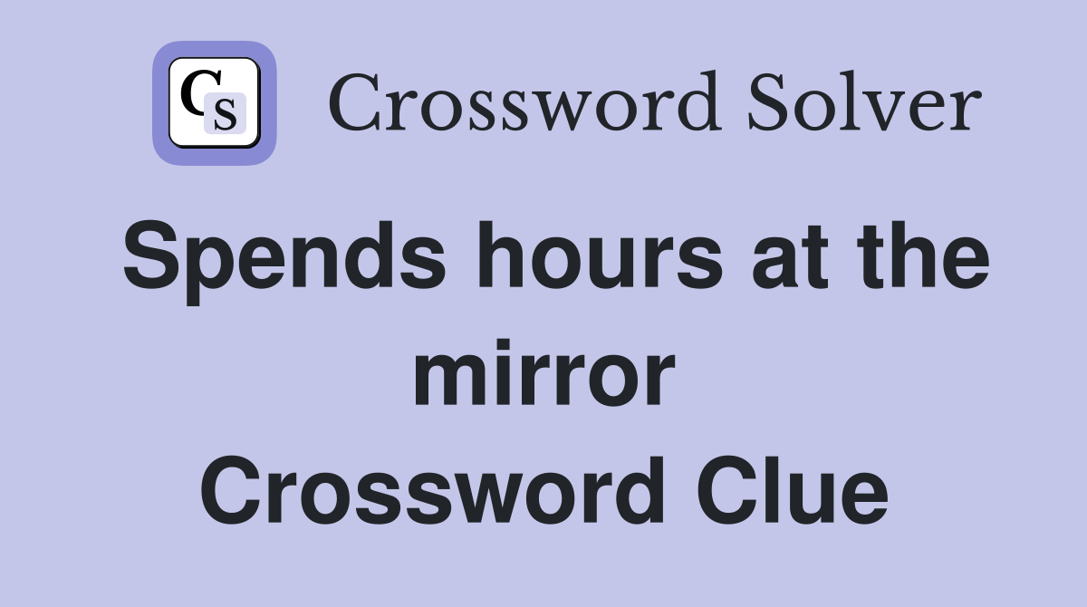 Spends hours at the mirror Crossword Clue