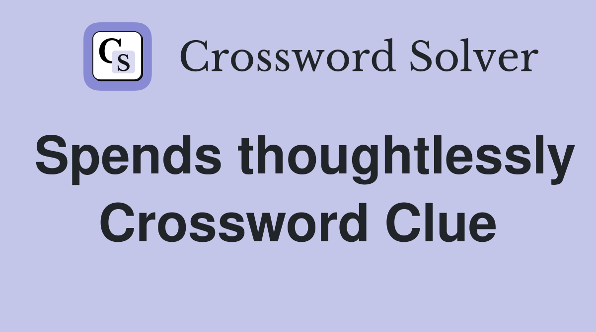 Spends thoughtlessly Crossword Clue