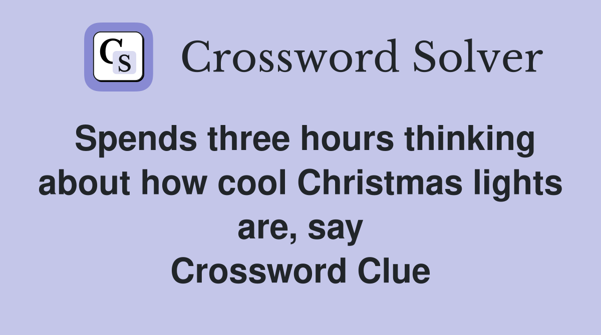 Spends three hours thinking about how cool Christmas lights are, say Crossword Clue