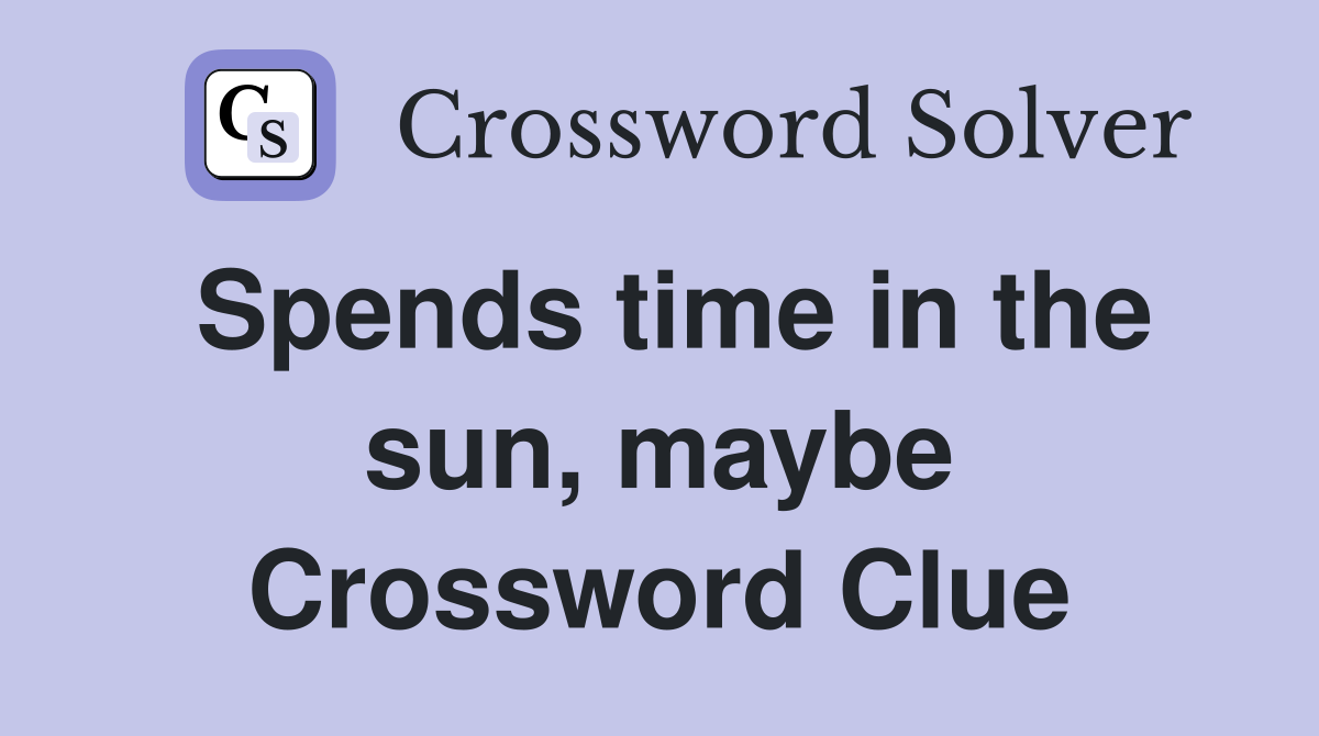 Spends time in the sun, maybe Crossword Clue