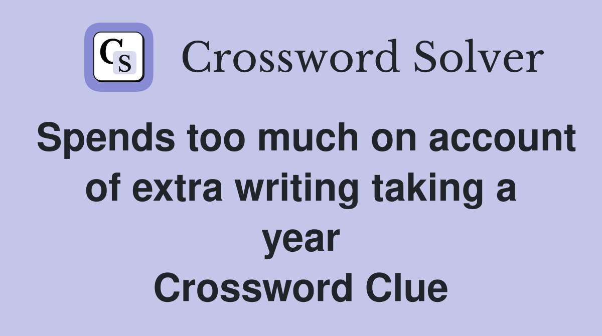 Spends too much on account of extra writing taking a year Crossword Clue