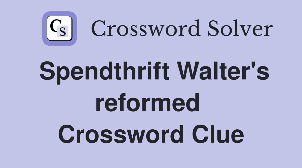 Spendthrift Walter's reformed  Crossword Clue