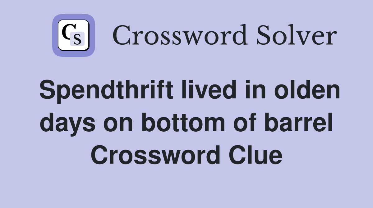 Spendthrift lived in olden days on bottom of barrel Crossword Clue