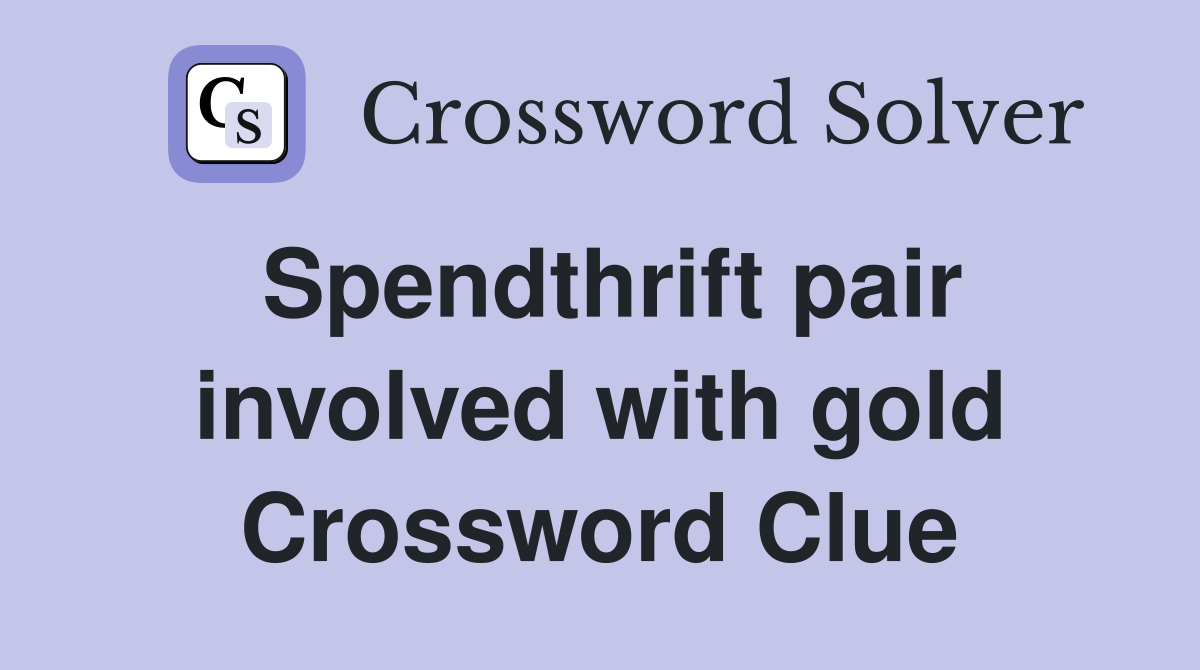 Spendthrift pair involved with gold Crossword Clue