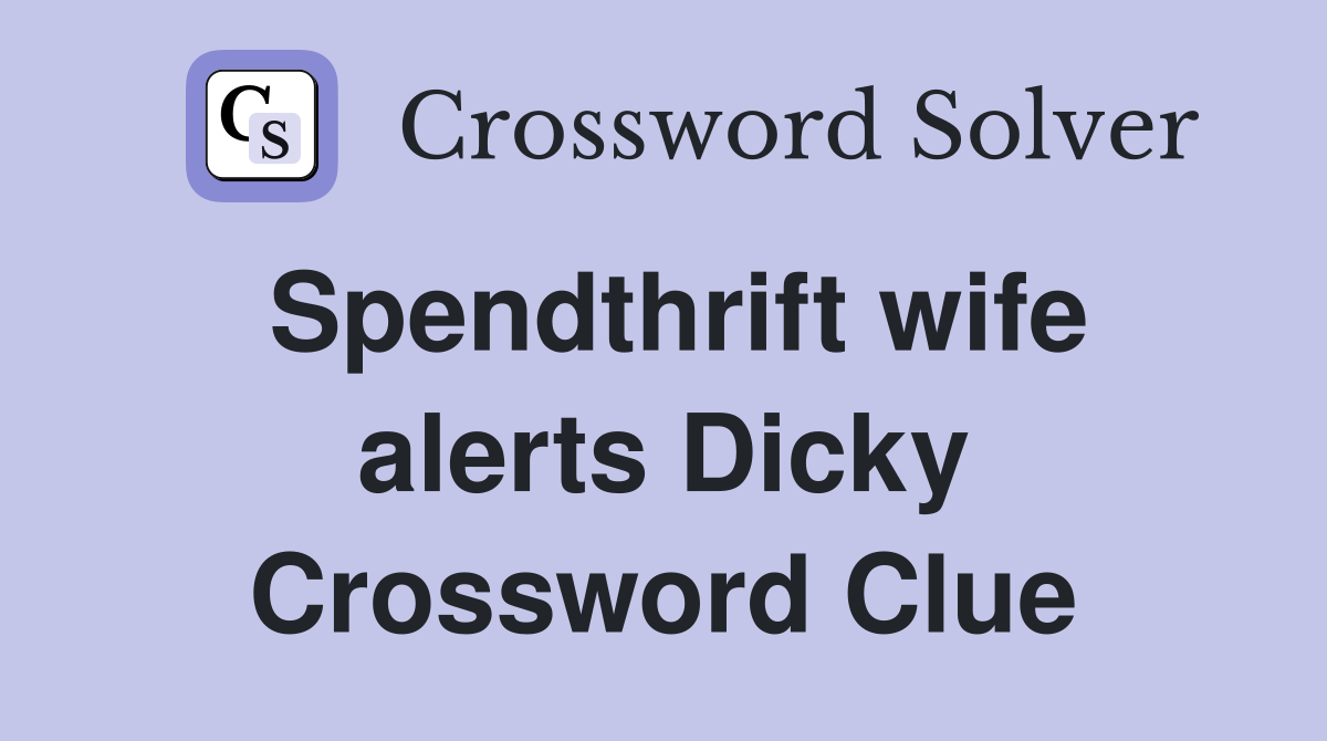 Spendthrift wife alerts Dicky Crossword Clue