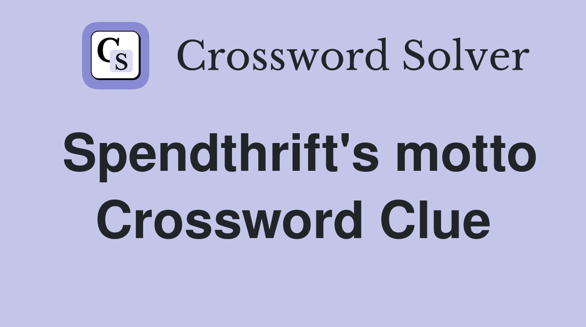 Spendthrift's motto Crossword Clue