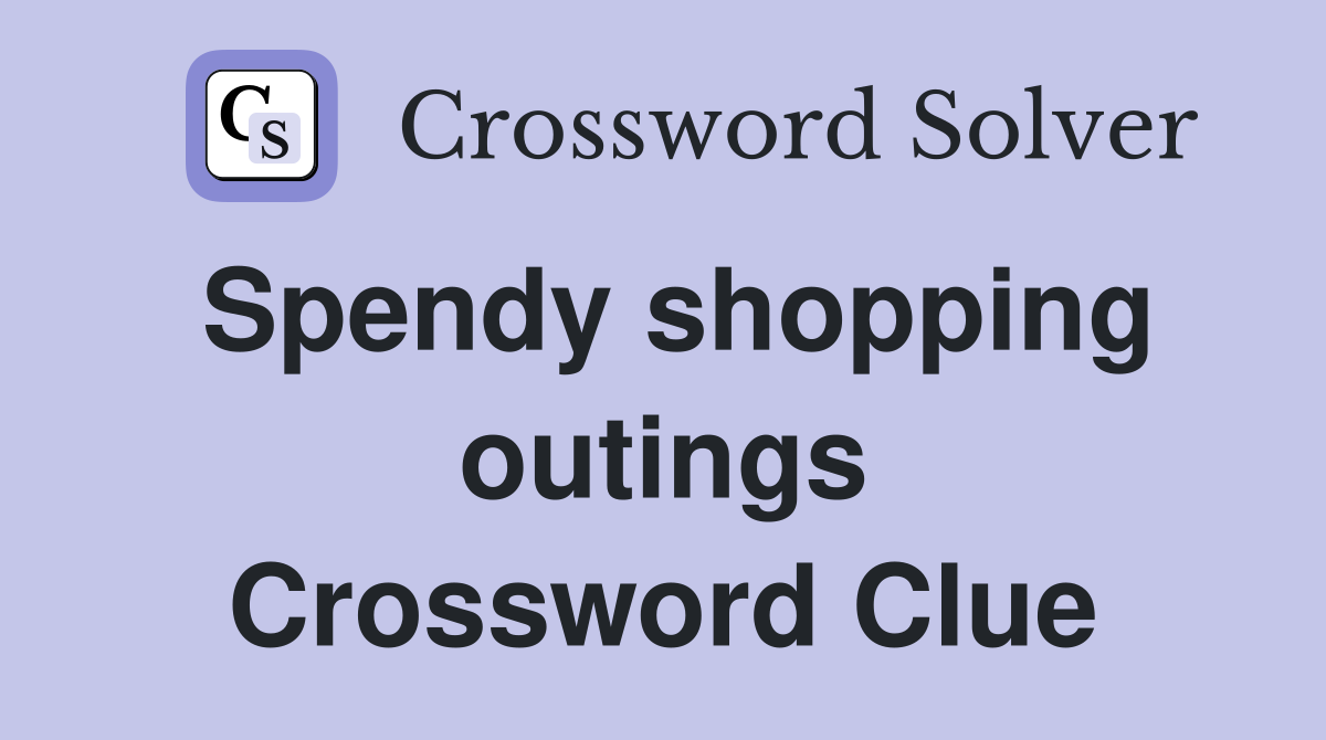 Spendy shopping outings Crossword Clue