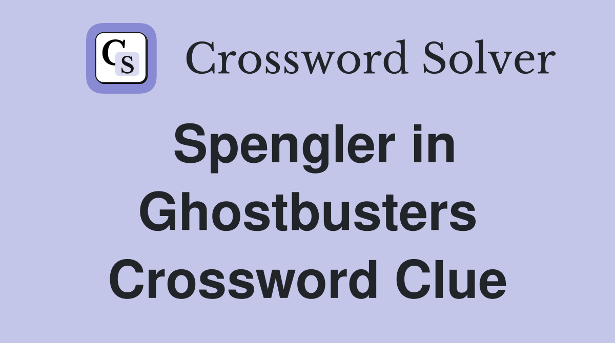 Spengler in Ghostbusters Crossword Clue