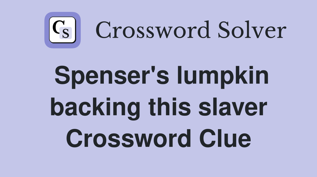 Spenser's lumpkin backing this slaver Crossword Clue