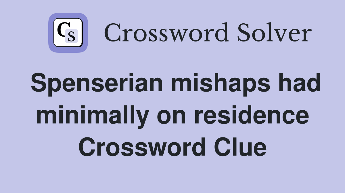 Spenserian mishaps had minimally on residence Crossword Clue