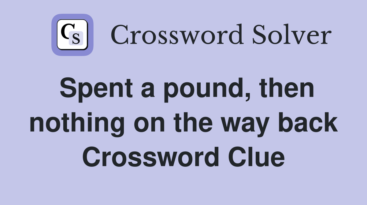 Spent a pound, then nothing on the way back Crossword Clue