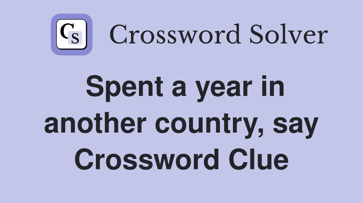 Spent a year in another country, say Crossword Clue