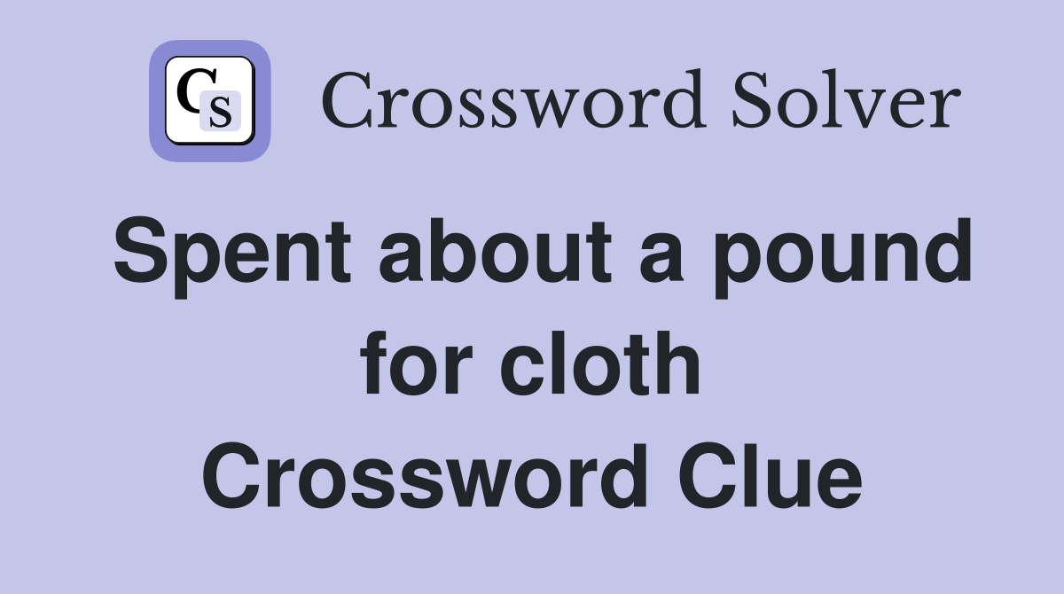 Spent about a pound for cloth Crossword Clue