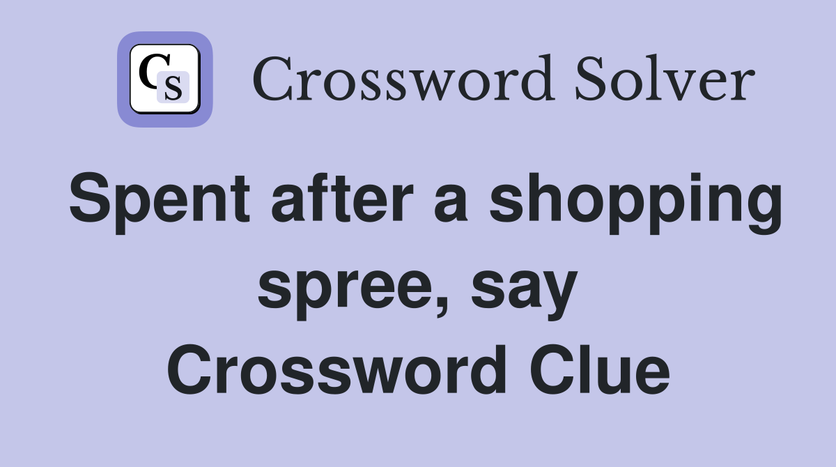 Spent after a shopping spree, say Crossword Clue