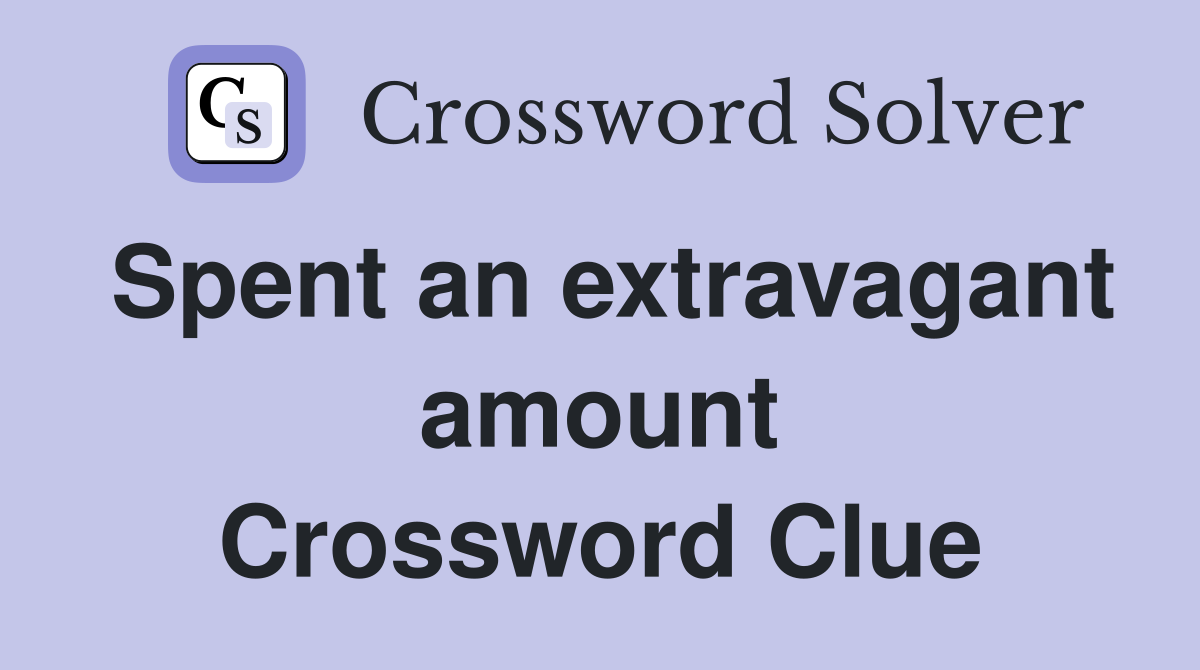 Spent an extravagant amount Crossword Clue