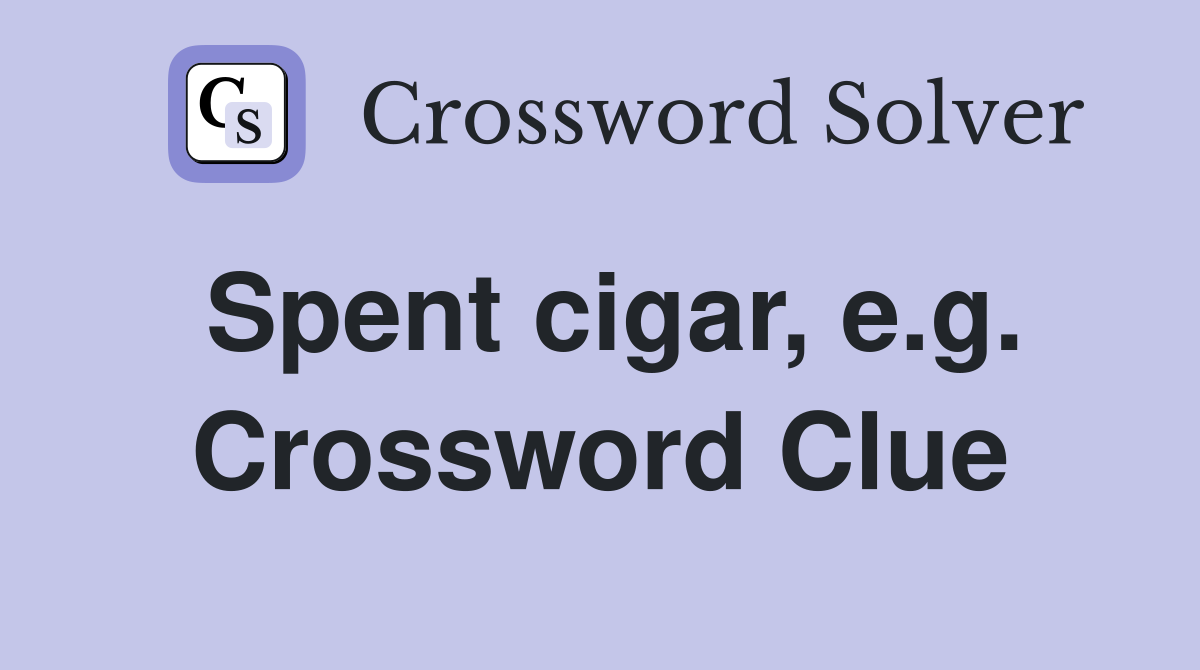 Spent cigar, e.g. Crossword Clue