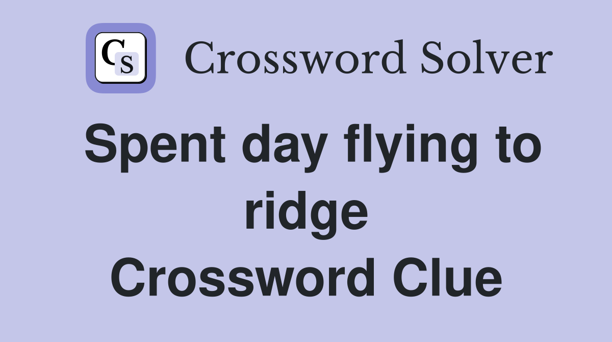 Spent day flying to ridge Crossword Clue