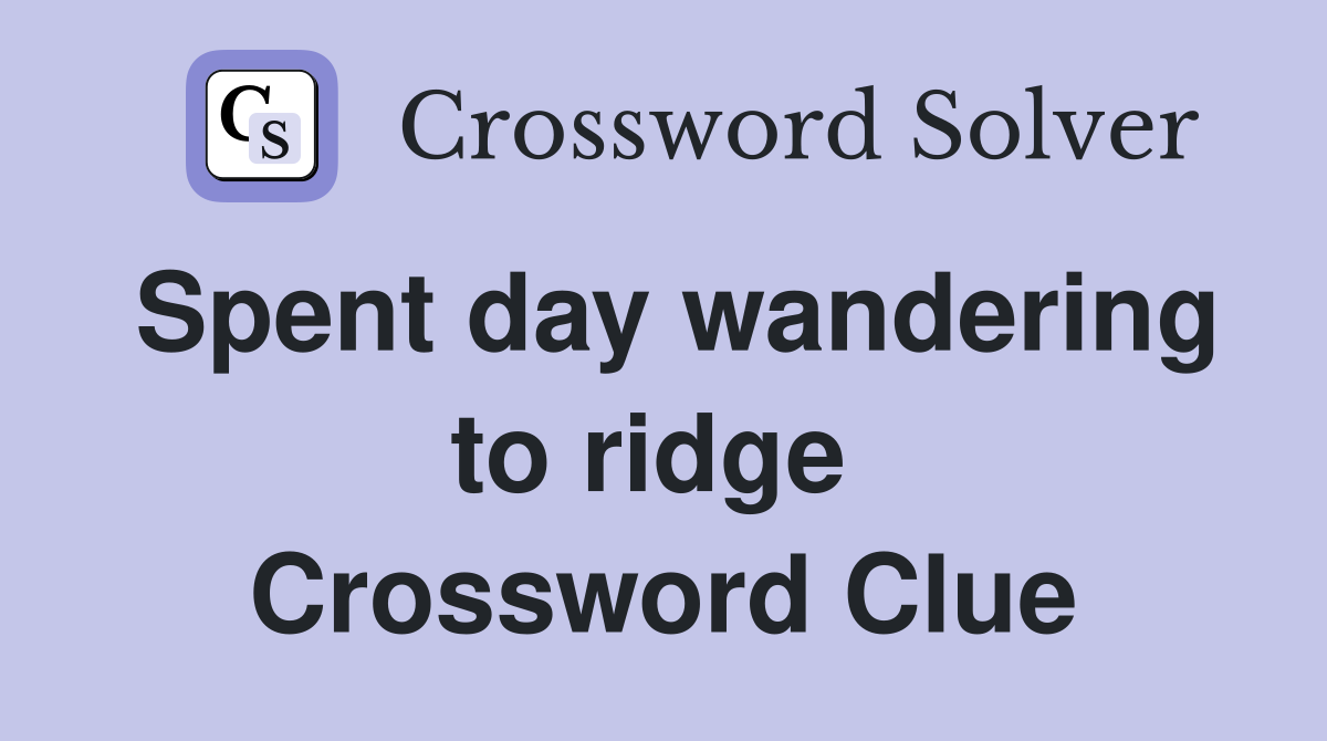 Spent day wandering to ridge  Crossword Clue