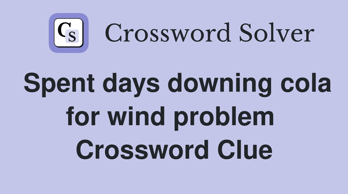 Spent days downing cola for wind problem  Crossword Clue