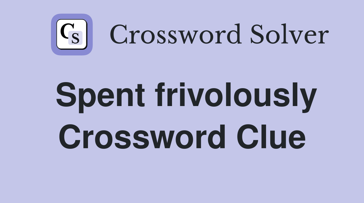 Spent frivolously Crossword Clue