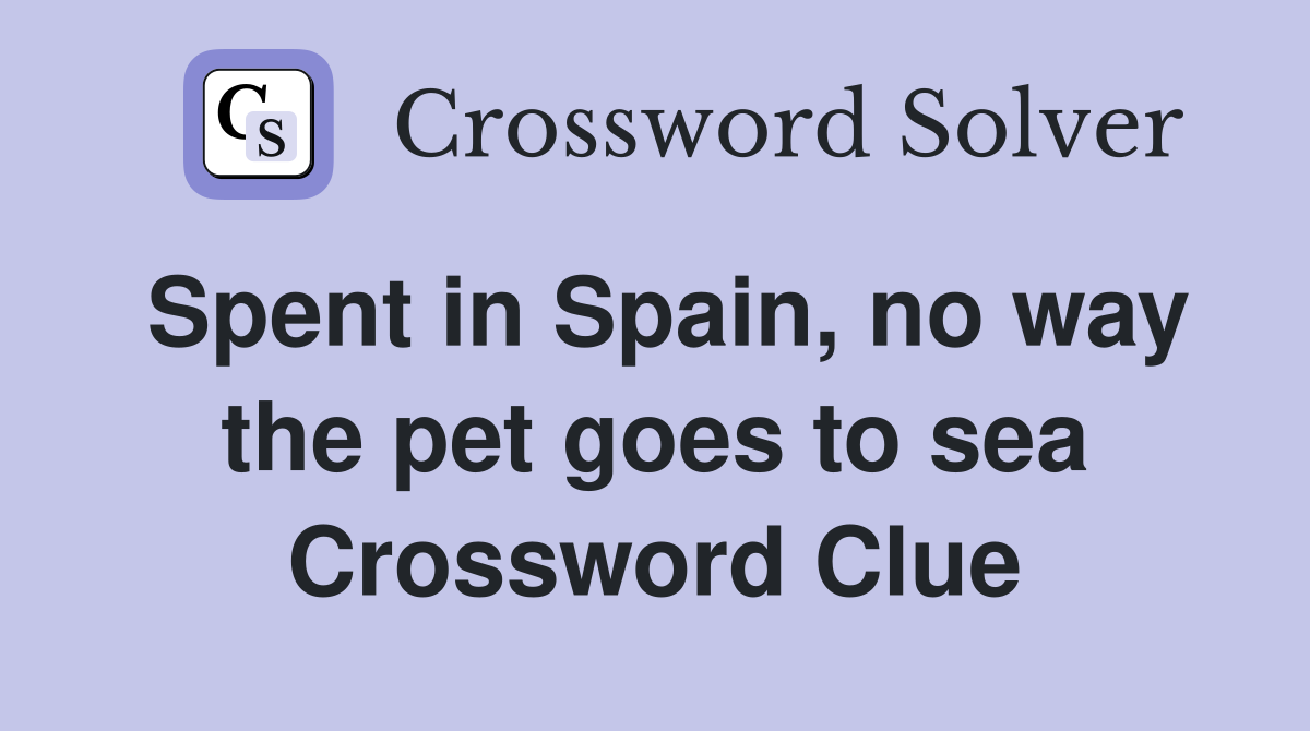 Spent in Spain, no way the pet goes to sea Crossword Clue
