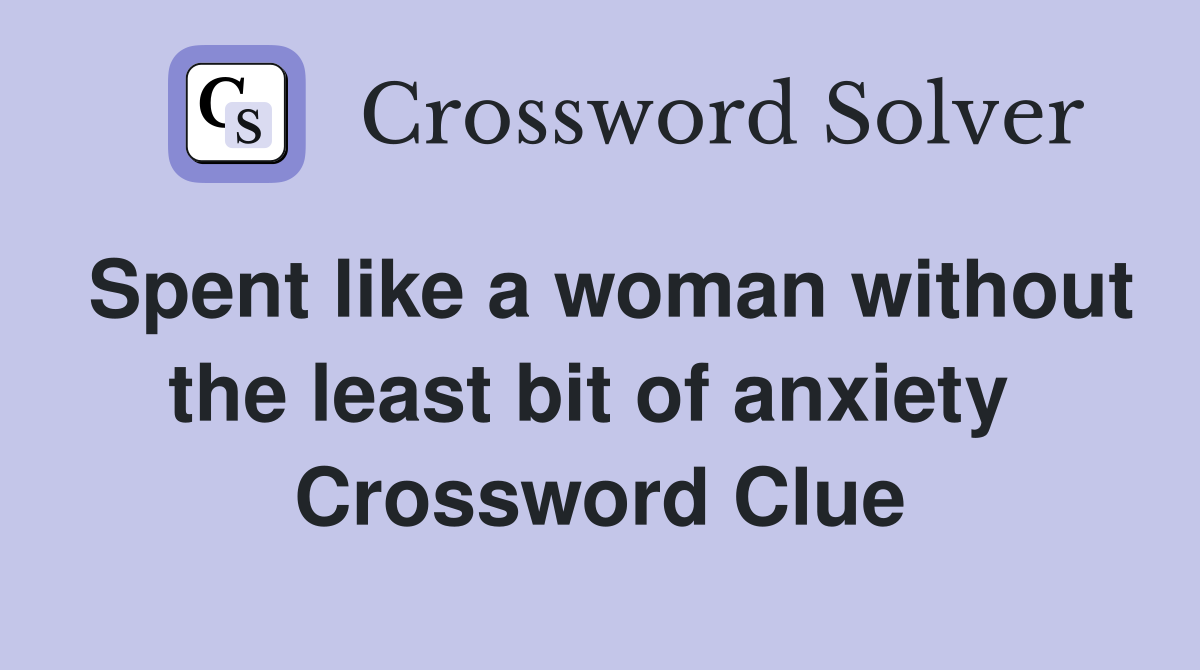 Spent like a woman without the least bit of anxiety  Crossword Clue