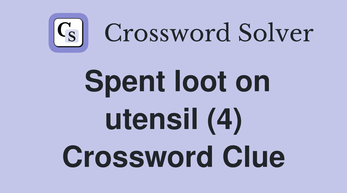 Spent loot on utensil (4) Crossword Clue