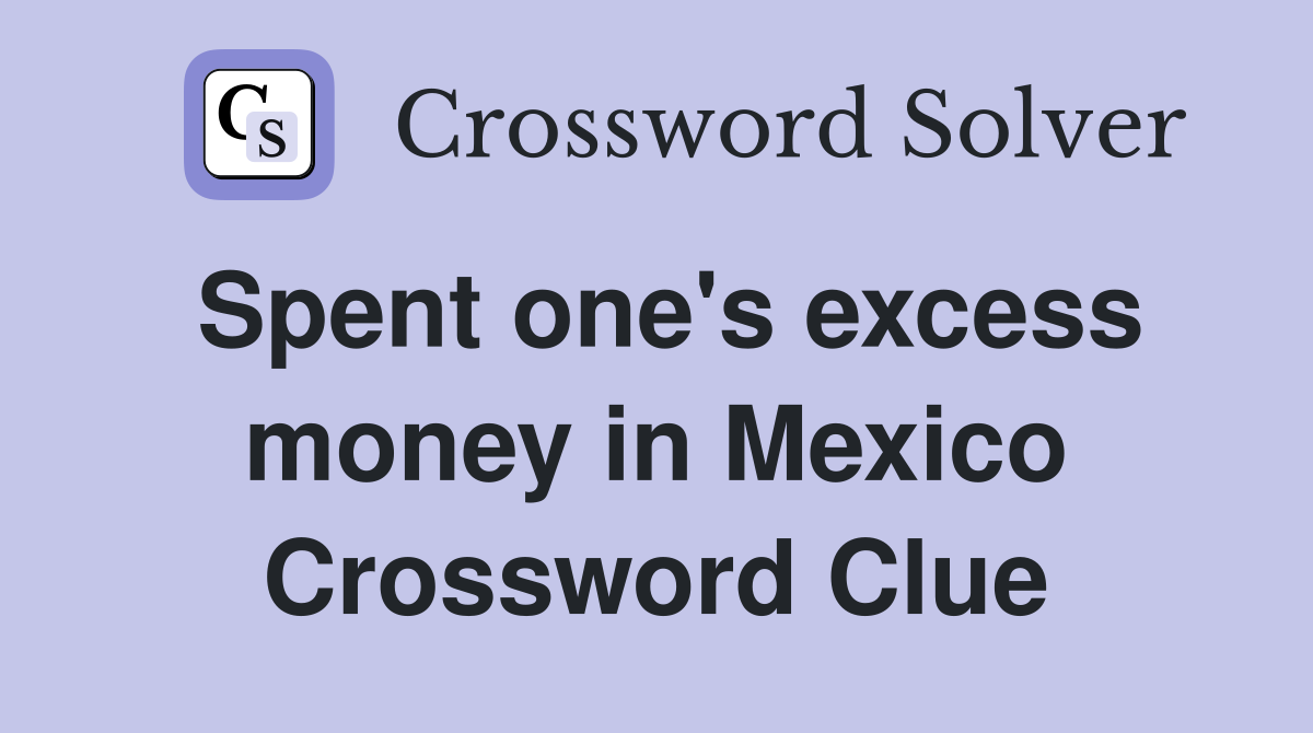 Spent one's excess money in Mexico Crossword Clue