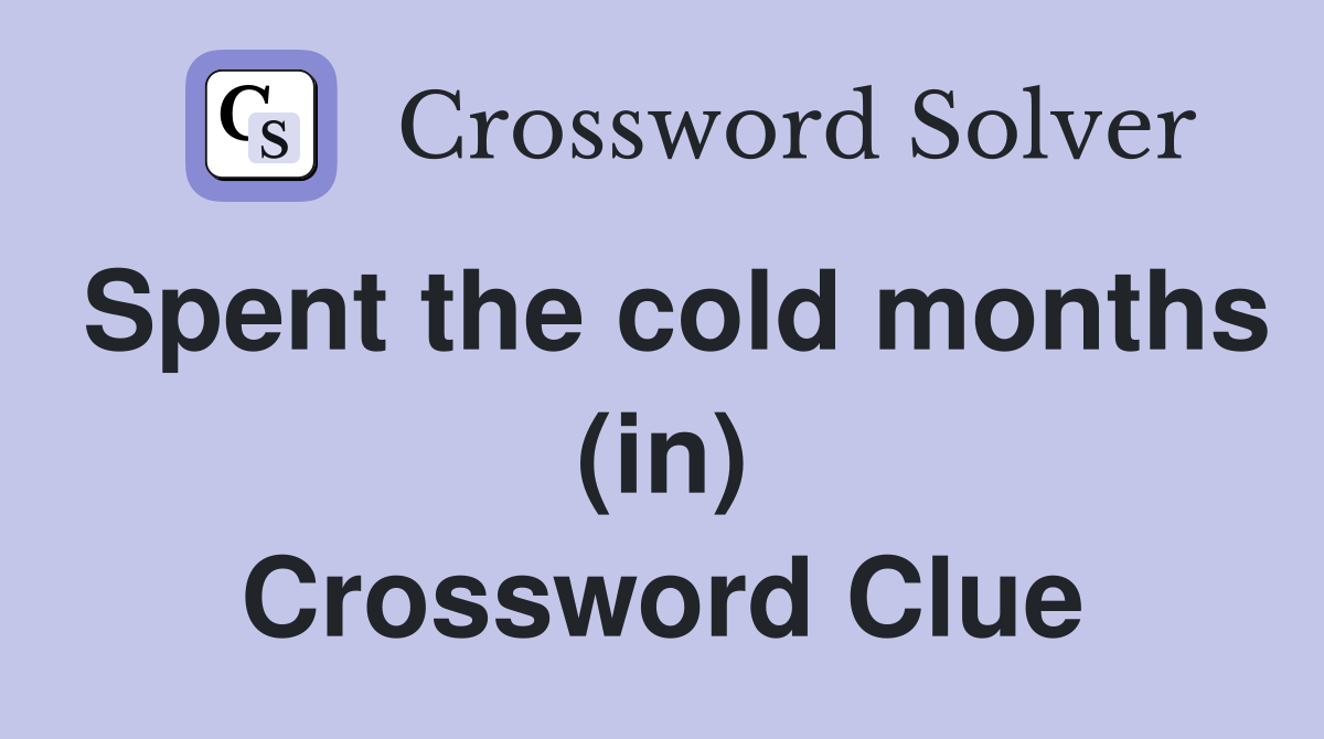 Spent the cold months (in) Crossword Clue
