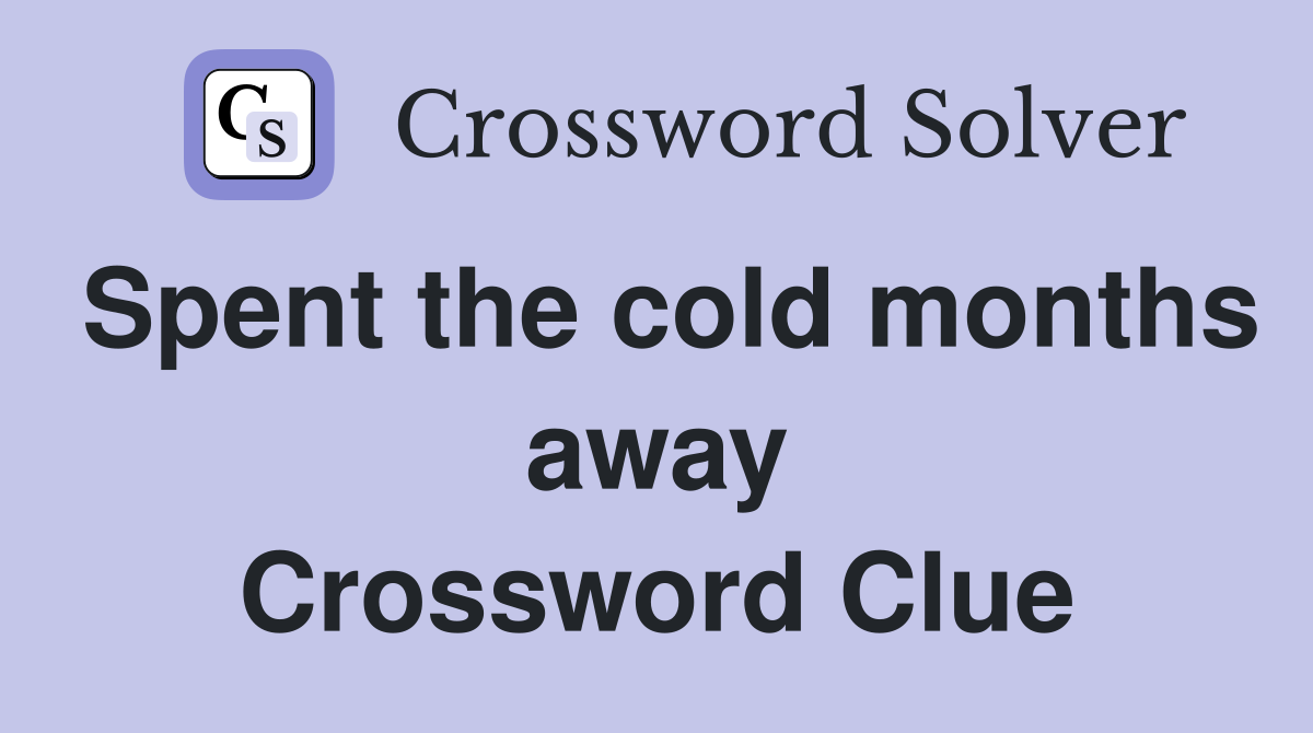 Spent the cold months away Crossword Clue