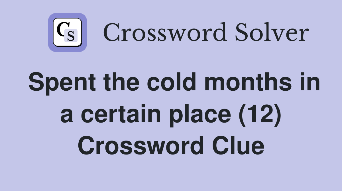 Spent the cold months in a certain place (12) Crossword Clue